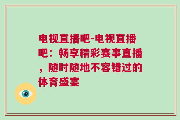 電視直播吧-電視直播吧:暢享精彩賽事直播,隨時隨地不容錯過的體育盛宴 電視直播吧-電視直播吧:暢享精彩賽事直播,隨時隨地不容錯過的體育盛宴