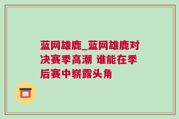 藍網(wǎng)雄鹿_藍網(wǎng)雄鹿對決賽季高潮 誰能在季后賽中嶄露頭角