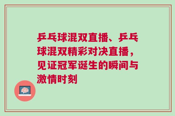 乒乓球混雙直播、乒乓球混雙精彩對決直播，見證冠軍誕生的瞬間與激情時刻
