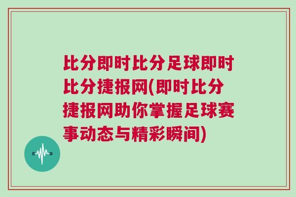 比分即時比分足球即時比分捷報網(wǎng)(即時比分捷報網(wǎng)助你掌握足球賽事動態(tài)與精彩瞬間)