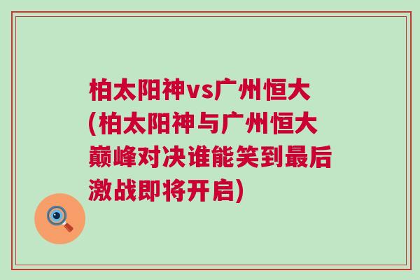 柏太陽神vs廣州恒大(柏太陽神與廣州恒大巔峰對決誰能笑到最后激戰即將開啟)