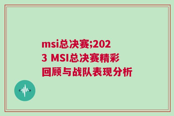 msi總決賽;2023 MSI總決賽精彩回顧與戰(zhàn)隊(duì)表現(xiàn)分析