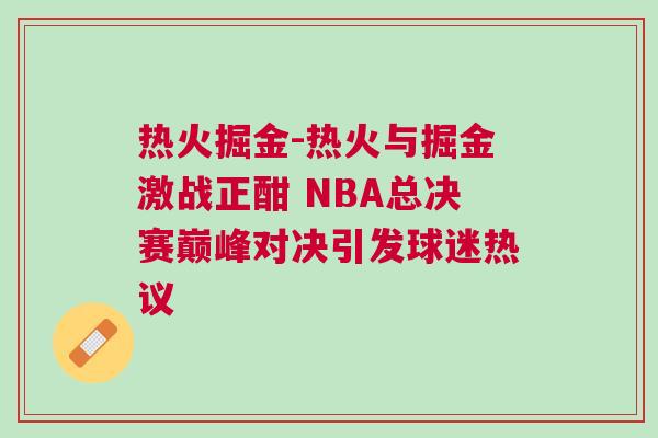 熱火掘金-熱火與掘金激戰(zhàn)正酣 NBA總決賽巔峰對決引發(fā)球迷熱議
