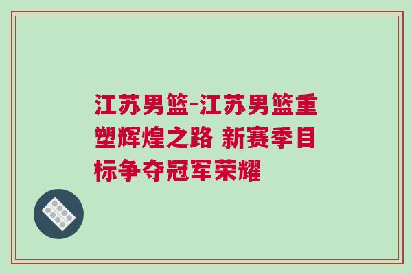 江蘇男籃-江蘇男籃重塑輝煌之路 新賽季目標爭奪冠軍榮耀