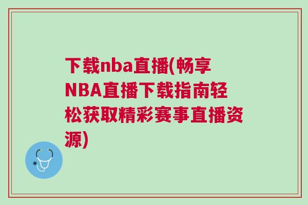 下載nba直播(暢享NBA直播下載指南輕松獲取精彩賽事直播資源) 下載nba直播(暢享NBA直播下載指南輕松獲取精彩賽事直播資源)