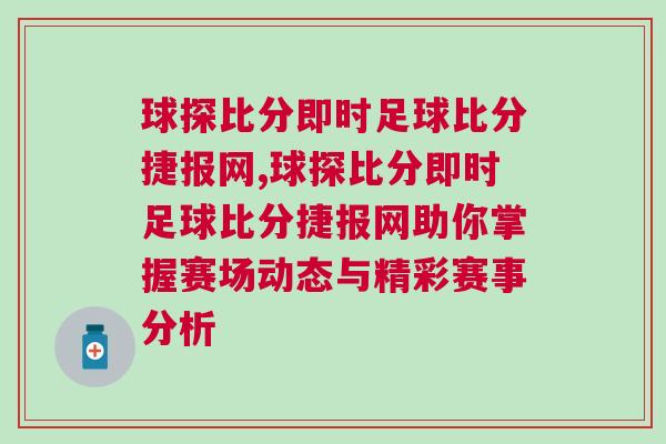 球探比分即時足球比分捷報網,球探比分即時足球比分捷報網助你掌握賽場動態與精彩賽事分析 球探比分即時足球比分捷報網,球探比分即時足球比分捷報網助你掌握賽場動態與精彩賽事分析