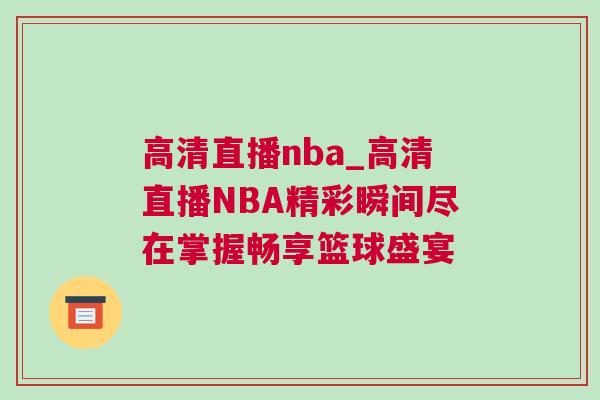 高清直播nba_高清直播NBA精彩瞬間盡在掌握暢享籃球盛宴 高清直播nba_高清直播NBA精彩瞬間盡在掌握暢享籃球盛宴