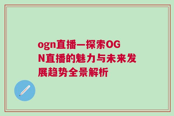 ogn直播—探索OGN直播的魅力與未來(lái)發(fā)展趨勢(shì)全景解析 ogn直播—探索OGN直播的魅力與未來(lái)發(fā)展趨勢(shì)全景解析