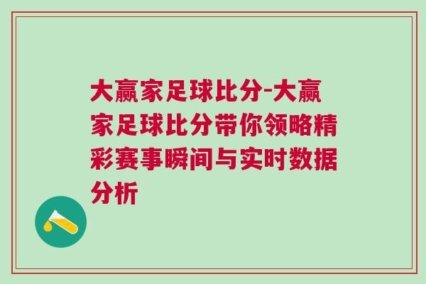 大贏家足球比分-大贏家足球比分帶你領略精彩賽事瞬間與實時數據分析 大贏家足球比分-大贏家足球比分帶你領略精彩賽事瞬間與實時數據分析