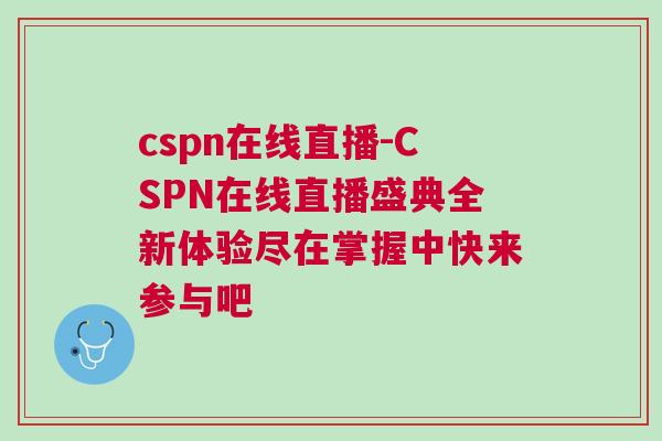 cspn在線直播-CSPN在線直播盛典全新體驗盡在掌握中快來參與吧