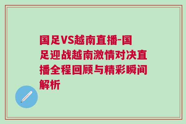 國足VS越南直播-國足迎戰越南激情對決直播全程回顧與精彩瞬間解析 國足VS越南直播-國足迎戰越南激情對決直播全程回顧與精彩瞬間解析