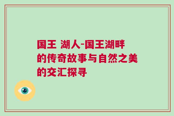 國王 湖人-國王湖畔的傳奇故事與自然之美的交匯探尋 國王 湖人-國王湖畔的傳奇故事與自然之美的交匯探尋
