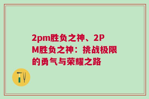 2pm勝負之神、2PM勝負之神:挑戰極限的勇氣與榮耀之路 2pm勝負之神、2PM勝負之神:挑戰極限的勇氣與榮耀之路