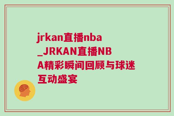 jrkan直播nba_JRKAN直播NBA精彩瞬間回顧與球迷互動(dòng)盛宴