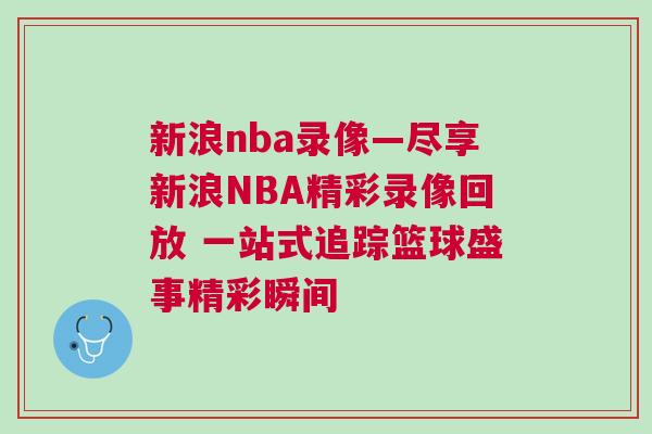 新浪nba錄像—盡享新浪NBA精彩錄像回放 一站式追蹤籃球盛事精彩瞬間 新浪nba錄像—盡享新浪NBA精彩錄像回放 一站式追蹤籃球盛事精彩瞬間