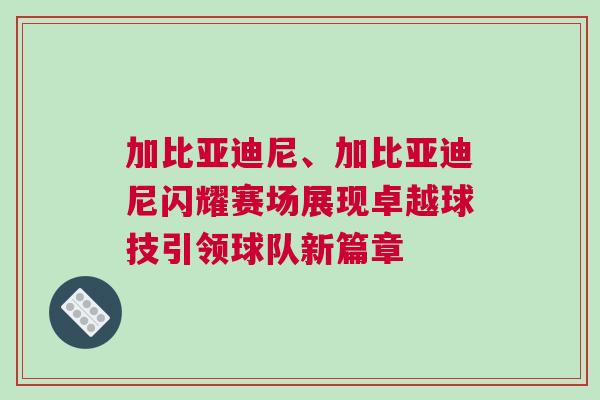 加比亞迪尼、加比亞迪尼閃耀賽場展現(xiàn)卓越球技引領(lǐng)球隊新篇章