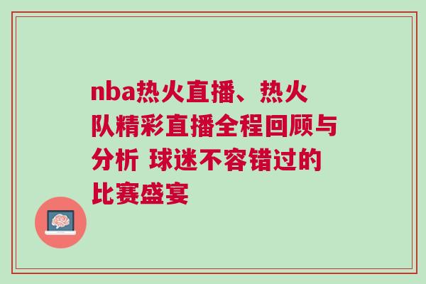 nba熱火直播、熱火隊精彩直播全程回顧與分析 球迷不容錯過的比賽盛宴