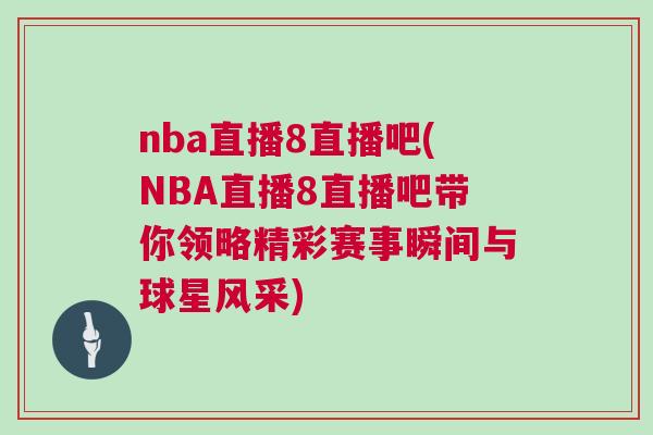 nba直播8直播吧(NBA直播8直播吧帶你領略精彩賽事瞬間與球星風采) nba直播8直播吧(NBA直播8直播吧帶你領略精彩賽事瞬間與球星風采)