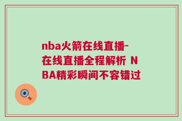 nba火箭在線直播-在線直播全程解析 NBA精彩瞬間不容錯過 nba火箭在線直播-在線直播全程解析 NBA精彩瞬間不容錯過