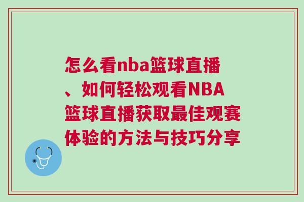 怎么看nba籃球直播、如何輕松觀看NBA籃球直播獲取最佳觀賽體驗的方法與技巧分享 怎么看nba籃球直播、如何輕松觀看NBA籃球直播獲取最佳觀賽體驗的方法與技巧分享