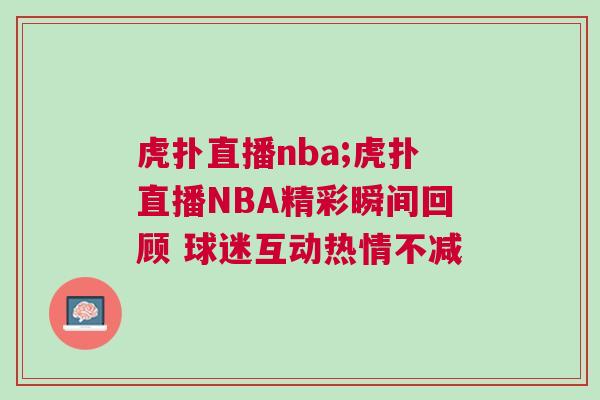 虎撲直播nba;虎撲直播NBA精彩瞬間回顧 球迷互動熱情不減 虎撲直播nba;虎撲直播NBA精彩瞬間回顧 球迷互動熱情不減