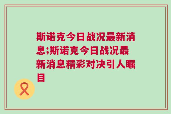 斯諾克今日戰況最新消息;斯諾克今日戰況最新消息精彩對決引人矚目 斯諾克今日戰況最新消息;斯諾克今日戰況最新消息精彩對決引人矚目