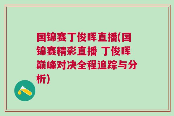國錦賽丁俊暉直播(國錦賽精彩直播 丁俊暉巔峰對決全程追蹤與分析) 國錦賽丁俊暉直播(國錦賽精彩直播 丁俊暉巔峰對決全程追蹤與分析)