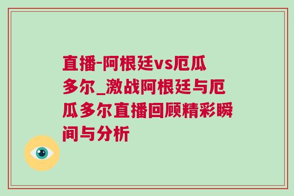直播-阿根廷vs厄瓜多爾_激戰(zhàn)阿根廷與厄瓜多爾直播回顧精彩瞬間與分析