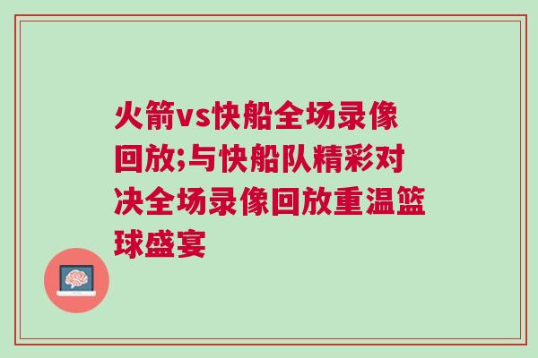 火箭vs快船全場錄像回放;與快船隊精彩對決全場錄像回放重溫籃球盛宴 火箭vs快船全場錄像回放;與快船隊精彩對決全場錄像回放重溫籃球盛宴