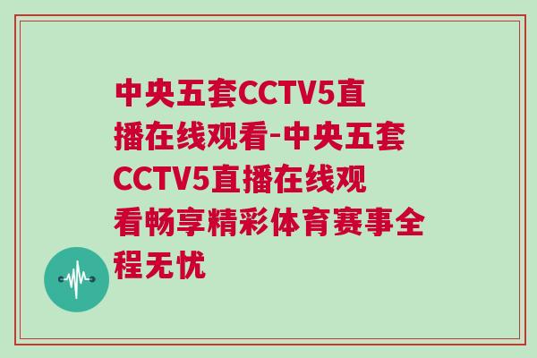 中央五套CCTV5直播在線觀看-中央五套CCTV5直播在線觀看暢享精彩體育賽事全程無憂 中央五套CCTV5直播在線觀看-中央五套CCTV5直播在線觀看暢享精彩體育賽事全程無憂