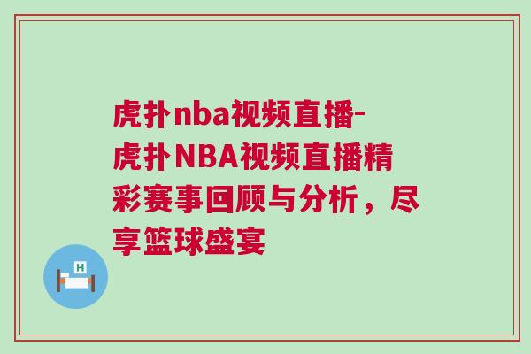 虎撲nba視頻直播-虎撲NBA視頻直播精彩賽事回顧與分析,盡享籃球盛宴 虎撲nba視頻直播-虎撲NBA視頻直播精彩賽事回顧與分析,盡享籃球盛宴