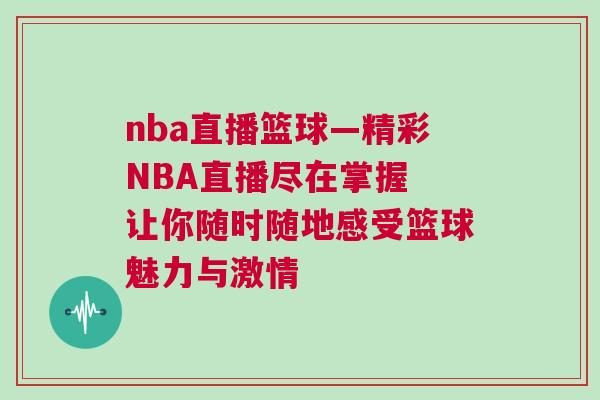 nba直播籃球—精彩NBA直播盡在掌握 讓你隨時(shí)隨地感受籃球魅力與激情