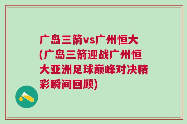 廣島三箭vs廣州恒大(廣島三箭迎戰(zhàn)廣州恒大亞洲足球巔峰對(duì)決精彩瞬間回顧) 廣島三箭vs廣州恒大(廣島三箭迎戰(zhàn)廣州恒大亞洲足球巔峰對(duì)決精彩瞬間回顧)