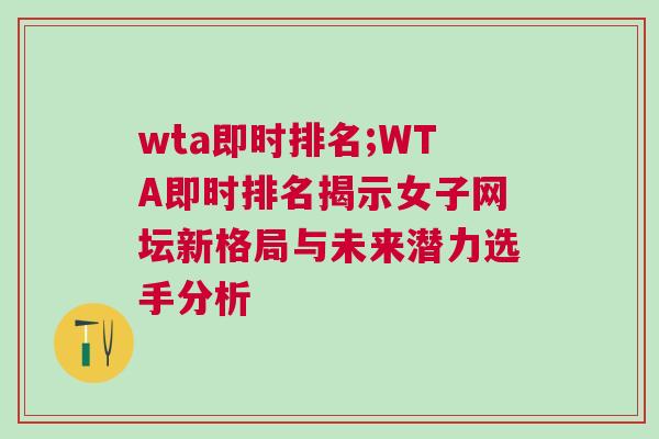 wta即時(shí)排名;WTA即時(shí)排名揭示女子網(wǎng)壇新格局與未來(lái)潛力選手分析 wta即時(shí)排名;WTA即時(shí)排名揭示女子網(wǎng)壇新格局與未來(lái)潛力選手分析