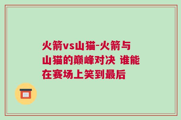 火箭vs山貓-火箭與山貓的巔峰對決 誰能在賽場上笑到最后 火箭vs山貓-火箭與山貓的巔峰對決 誰能在賽場上笑到最后