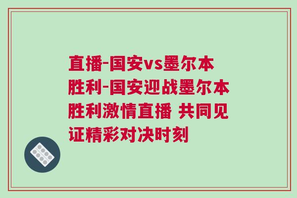 直播-國安vs墨爾本勝利-國安迎戰墨爾本勝利激情直播 共同見證精彩對決時刻 直播-國安vs墨爾本勝利-國安迎戰墨爾本勝利激情直播 共同見證精彩對決時刻