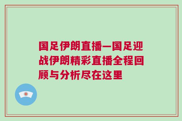 國足伊朗直播—國足迎戰伊朗精彩直播全程回顧與分析盡在這里 國足伊朗直播—國足迎戰伊朗精彩直播全程回顧與分析盡在這里
