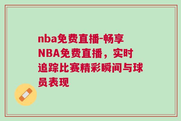 nba免費直播-暢享NBA免費直播,實時追蹤比賽精彩瞬間與球員表現 nba免費直播-暢享NBA免費直播,實時追蹤比賽精彩瞬間與球員表現