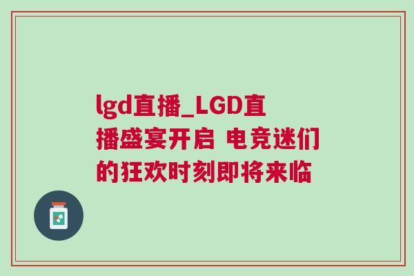 lgd直播_LGD直播盛宴開啟 電競迷們的狂歡時刻即將來臨
