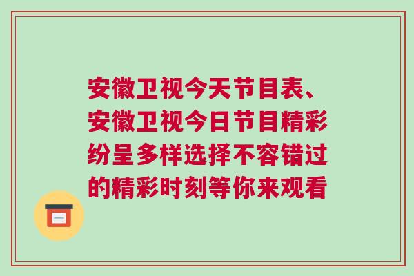 安徽衛視今天節目表、安徽衛視今日節目精彩紛呈多樣選擇不容錯過的精彩時刻等你來觀看 安徽衛視今天節目表、安徽衛視今日節目精彩紛呈多樣選擇不容錯過的精彩時刻等你來觀看