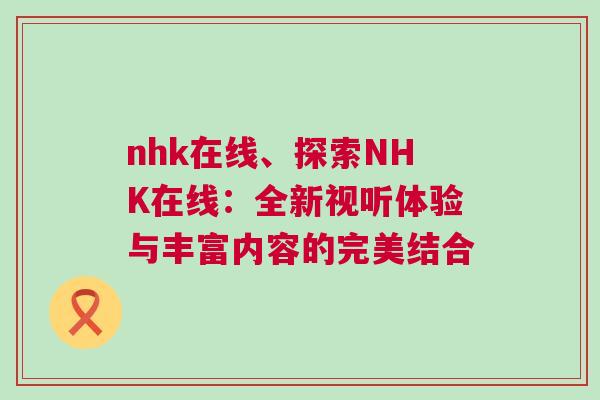 nhk在線、探索NHK在線:全新視聽體驗與豐富內容的完美結合 nhk在線、探索NHK在線:全新視聽體驗與豐富內容的完美結合