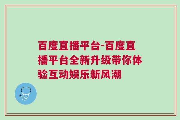 百度直播平臺-百度直播平臺全新升級帶你體驗互動娛樂新風潮
