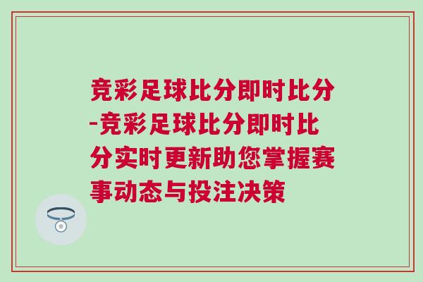 競彩足球比分即時比分-競彩足球比分即時比分實時更新助您掌握賽事動態與投注決策 競彩足球比分即時比分-競彩足球比分即時比分實時更新助您掌握賽事動態與投注決策