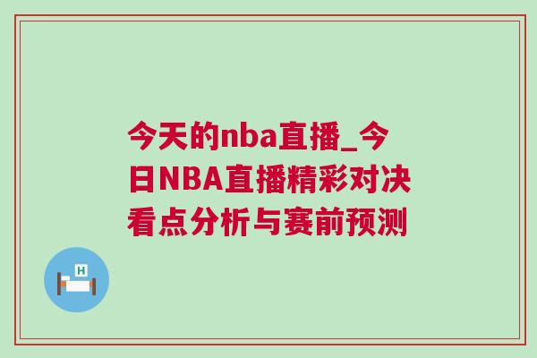 今天的nba直播_今日NBA直播精彩對決看點分析與賽前預測 今天的nba直播_今日NBA直播精彩對決看點分析與賽前預測
