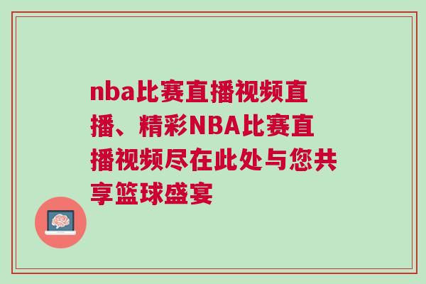 nba比賽直播視頻直播、精彩NBA比賽直播視頻盡在此處與您共享籃球盛宴 nba比賽直播視頻直播、精彩NBA比賽直播視頻盡在此處與您共享籃球盛宴
