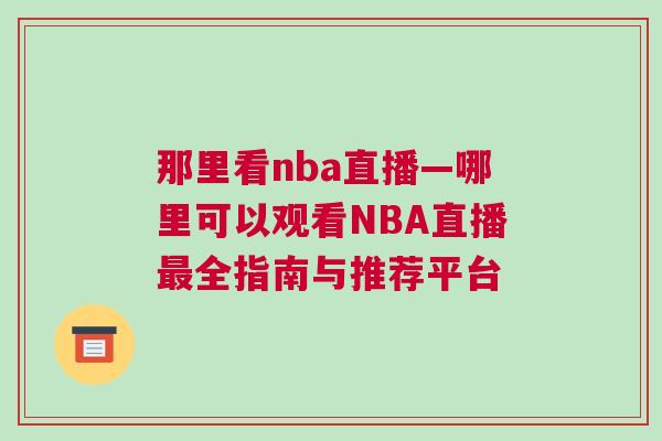 那里看nba直播—哪里可以觀看NBA直播最全指南與推薦平臺