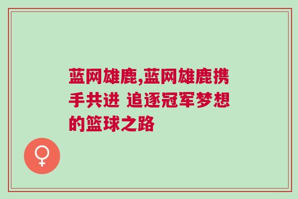 藍網雄鹿,藍網雄鹿攜手共進 追逐冠軍夢想的籃球之路