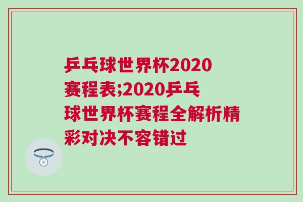 乒乓球世界杯2020賽程表;2020乒乓球世界杯賽程全解析精彩對決不容錯過