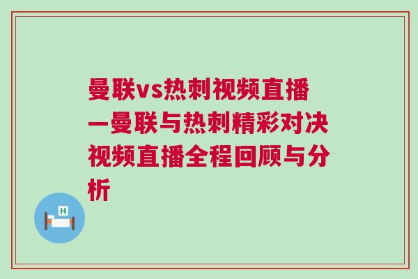 曼聯(lián)vs熱刺視頻直播—曼聯(lián)與熱刺精彩對決視頻直播全程回顧與分析