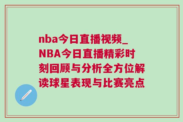 nba今日直播視頻_NBA今日直播精彩時(shí)刻回顧與分析全方位解讀球星表現(xiàn)與比賽亮點(diǎn)